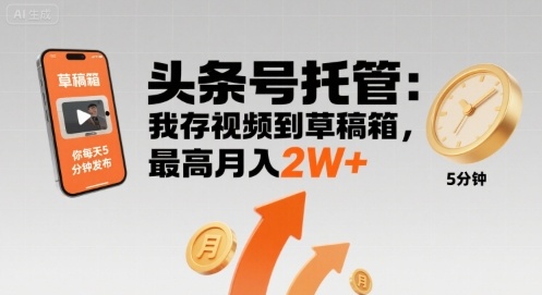 【头条号托管 】我存视频到草稿箱，你每天5分钟发布，最高月入2W+【揭秘】-68资源