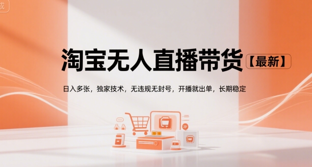 淘宝无人直播带货【最新】，日入多张，独家技术，无违规无封号，开播就出单，长期稳定【揭秘】-68资源