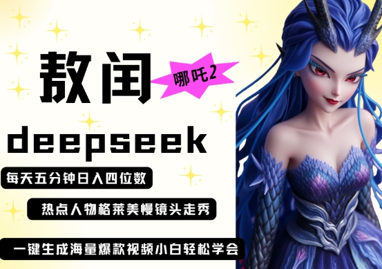 deepseek+哪吒2敖润姑姑走秀+爆款视频，起号快，爆款多，每天五分钟，日入四位数-68资源