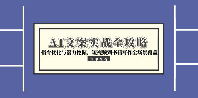 AI文案实战全攻略，指令优化与潜力挖掘，短视频到书籍写作全场景覆盖-68资源