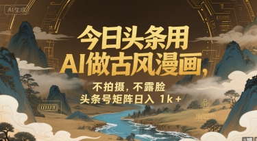 今日头条用AI做古风漫画，不拍摄，不露脸，头条号矩阵日入1k+-68资源