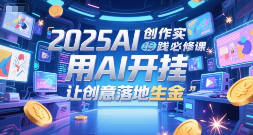 2025AI创作实践必修课，用AI开挂，让创意落地生金-68资源