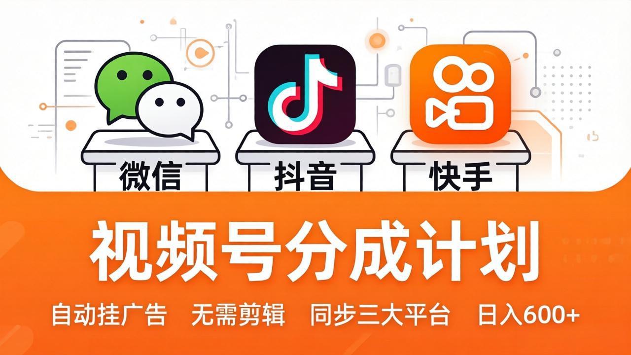 视频号分成计划：发视频自动挂广告，无需剪辑同步三大平台，单号轻松日入600+-68资源