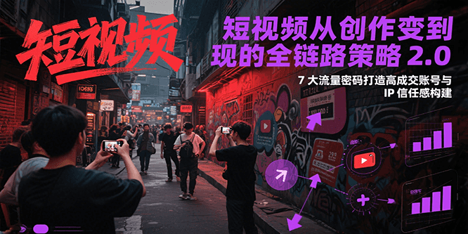 短视频从创作到变现的全链路策略2.0，7大流量密码构建IP信任感打造高成交账号-68资源