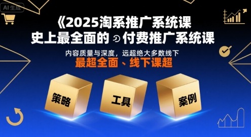 2025淘系推广系统课，史上最全面的付费推广系统课，内容质量与深度，远超绝大多数线下课-68资源