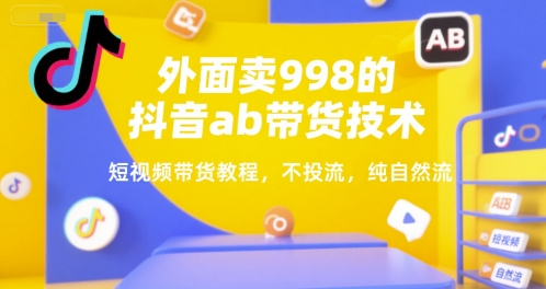 外面卖998的抖音ab带货技术，短视频带货教程，不投流，纯自然流-68资源