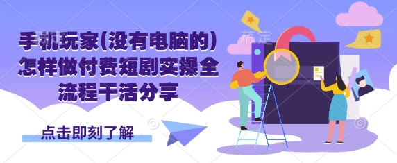 手机玩家(没有电脑的)怎样做付费短剧实操全流程干活分享-68资源