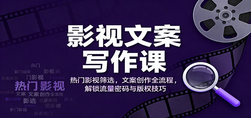 影视文案写作课：热门影视筛选，文案创作全流程，解锁流量密码与版权技巧-68资源