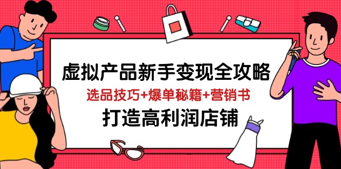 虚拟产品新手变现全攻略，选品技巧+爆单秘籍+营销书，打造高利润店铺-68资源