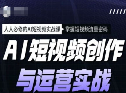 AI短视频创作与运营实战课程，人人必修的AI短视频实战课，掌握短视频流量密码-68资源