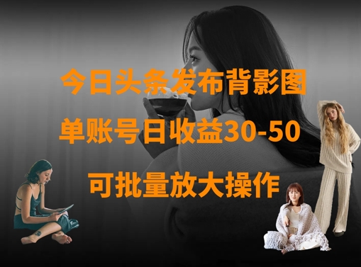 今日头条发布背影图，单账号日收益30-50，可放大操作-68资源