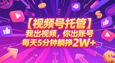 【视频号托管 】我出视频，你出账号，每天5分钟发布，最高躺挣2W+【揭秘】-68资源