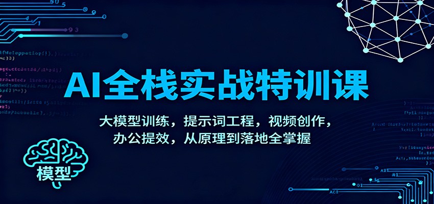 AI全栈实战特训课：大模型训练，提示词工程，视频创作，办公提效，从原理到落地全掌握-68资源
