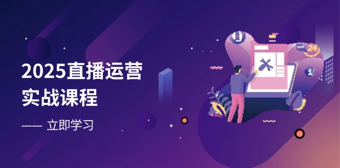 2025直播运营实战课程，零基础入门到流量优化，快速提升直播间表现-68资源