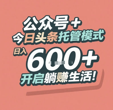 公众号 + 今日头条托管模式，日入 6张 + 开启躺挣生活【揭秘】-68资源