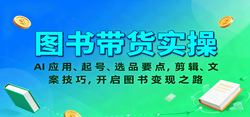 图书带货实操，AI应用、起号、选品要点，剪辑、文案技巧，开启图书变现之路-68资源