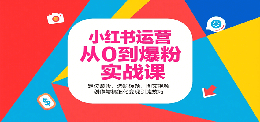 小红书运营从0到爆粉实战课：定位装修、选题标题，图文视频创作与精细化变现引流技巧-68资源