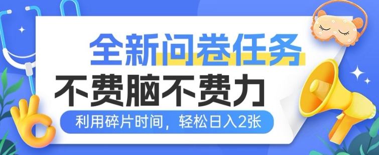 全新问卷任务，不费脑不费力!利用碎片时间，轻松日入2张-68资源
