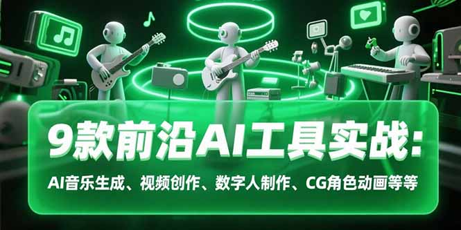 9款前沿AI工具实战课：AI音乐生成、视频创作、数字人制作、CG角色动画等等-68资源