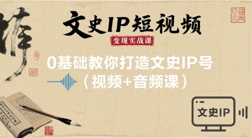 文史IP短视频变现实战课，0基础教你打造文史IP号(视频+音频课)-68资源