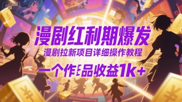 漫剧红利期爆发，漫剧拉新项目详细操作教程，一个作品收益1k+-68资源