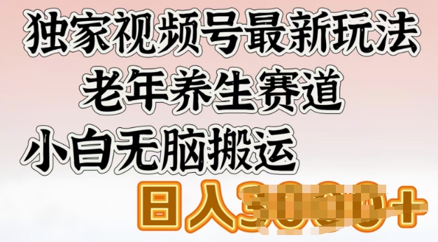 独家视频号最新玩法，老年养生赛道，小白无脑搬运，日入多张-68资源