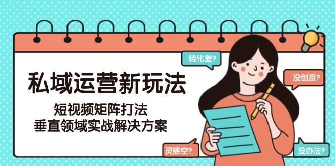 私域运营新玩法，短视频矩阵打法，垂直领域实战解决方案(更新6月)-68资源