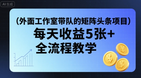 外面工作室带队的矩阵头条挂G项目，每天收益5张+，全流程教学【附全套工具】-68资源