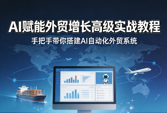 AI赋能外贸增长高级实战教程，手把手带你搭建AI自动化外贸系统-68资源