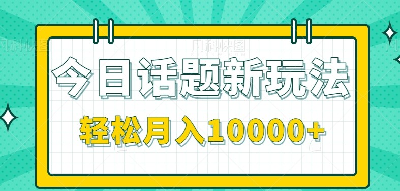 今日话题新玩法，零成本零门槛单条作品百万流量，月入10000+-68资源