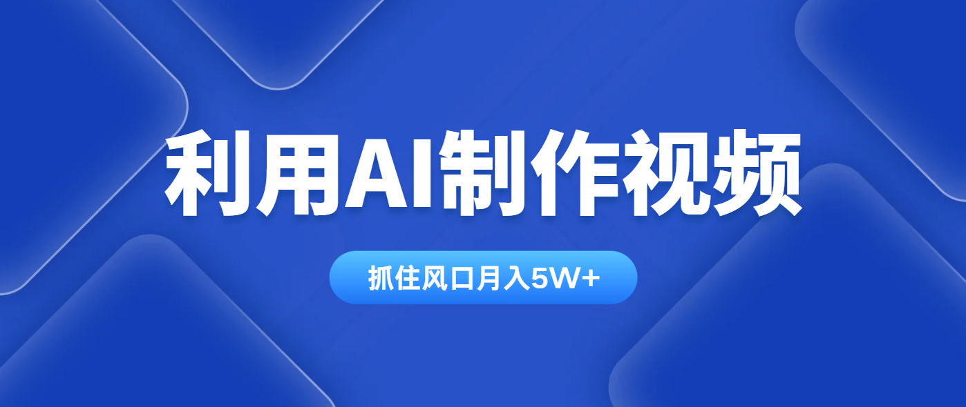 利用AI制作视频，学会一种方法全平台通用月入5W＋-68资源