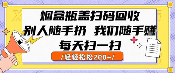 烟盒瓶盖扫码回收，别人随手扔 我们随手挣，闷声发大财，每天扫一扫，轻轻松松2张【揭秘】-68资源