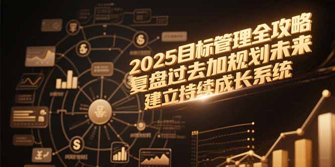 2025目标管理全攻略，复盘过去加规划未来，建立持续成长系统-68资源