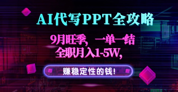 AI代写PPT全攻略，9月旺季，一单一结，全职月入1-5W，赚稳定性的钱！-68资源