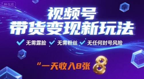 视频号带货变现新玩法，无需露脸，无需粉丝，无任何封号风险，一天收益8张【揭秘】-68资源