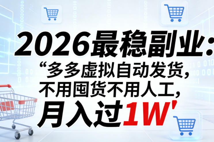 2026最稳副业：多多虚拟自动发货，不用囤货不用人工，月入过1W【揭秘】-68资源