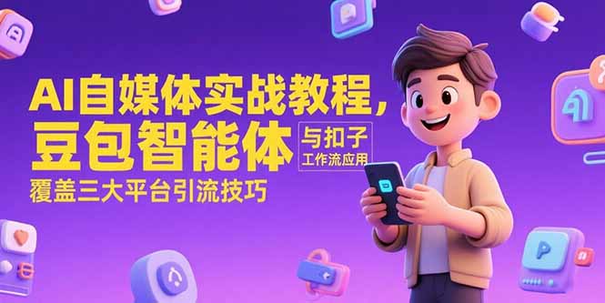 AI自媒体实战教程，豆包智能体与扣子工作流应用，覆盖三大平台引流技巧-68资源