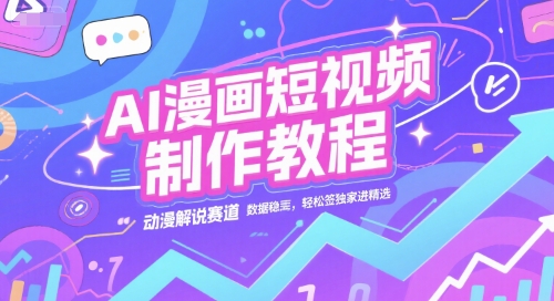 AI漫画短视频制作教程，动漫解说赛道，数据稳定且流量高，轻松签独家进精选-68资源