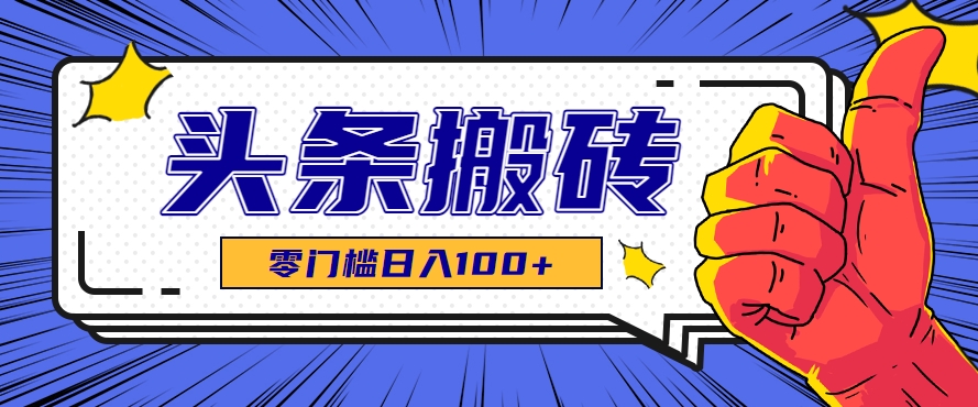 零成本零门槛头条热点搬运术，零门槛日入100+，工具+教程全部附上-68资源