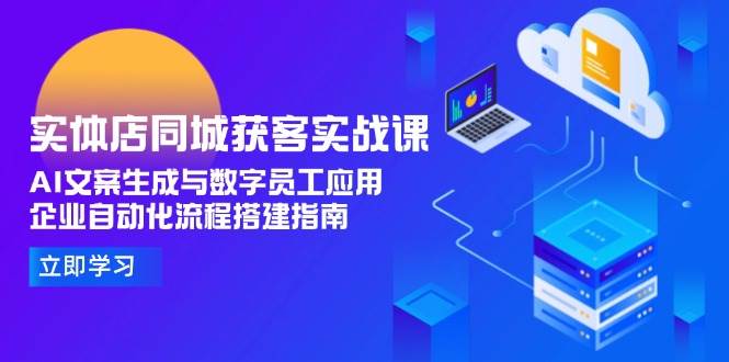 实体店同城获客实战课，AI文案生成与数字员工应用,企业自动化流程搭建指南-68资源