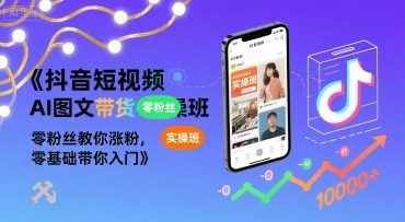 抖音短视频AI图文带货实操班，零粉丝教你涨粉，零基础带你入门-68资源