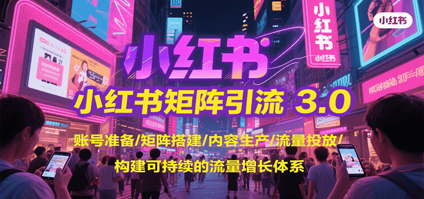 小红书矩阵引流3.0，账号准备/矩阵搭建/内容生产/流量投放/构建可持续的流量增长体系-68资源