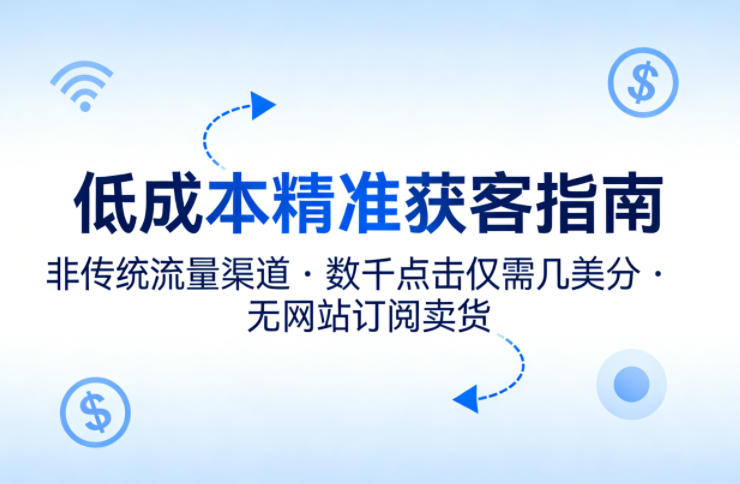低成本精准获客指南，用非传统流量渠道，实现数千点击仅需几美分，不用网站也能搞订阅卖货-68资源