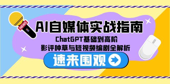 AI自媒体实战指南，ChatGPT基础到高阶，影评种草与短视频编剧全解析-68资源