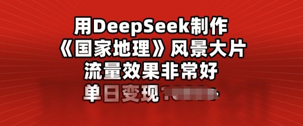 用DeepSeek制作风景大片，流量效果非常好，单日变现多张-68资源