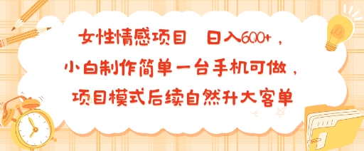 女性情感项目 小白制作简单一台手机可做 项目模式后续自然升大客单 日入6张-68资源