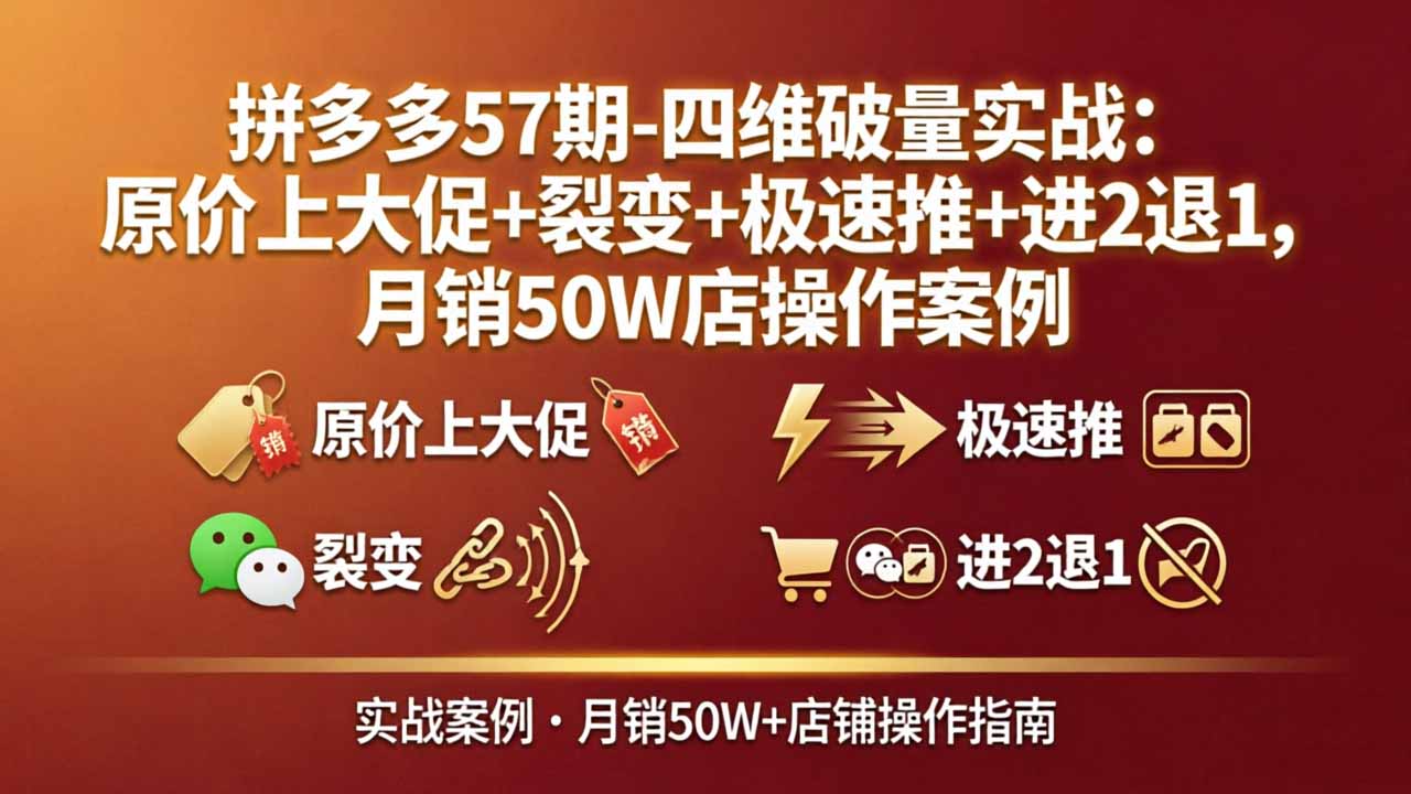 拼多多57期-四维破量实战：原价上大促+裂变+极速推+进2退1，月销50W店操作案例-68资源