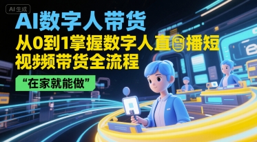 AI数字人带货，从0到1掌握数字人直播短视频带货全流程，在家就能做-68资源