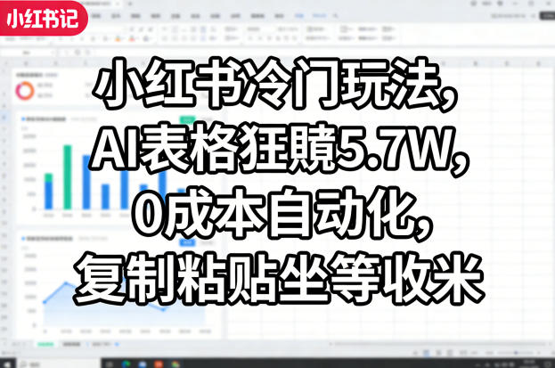 小红书冷门玩法，AI表格狂賺5.7W，0成本自动化，复制粘贴坐等收米-68资源