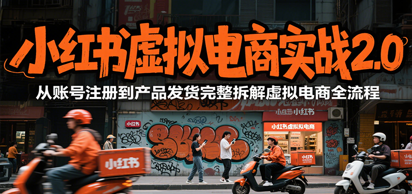 小红书虚拟电商实战2.0，从账号注册到产品发货完整拆解虚拟电商全流程-68资源